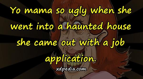 Yo mama so ugly when she went into a haunted house she came out with a job application.