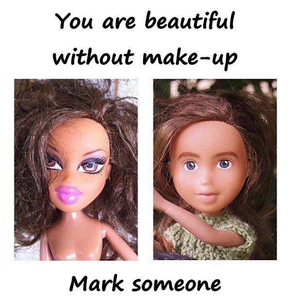 You are beautiful without make-up. Mark someone.