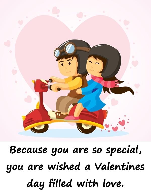 Because you are so special, you are wished a Valentines day filled with love.