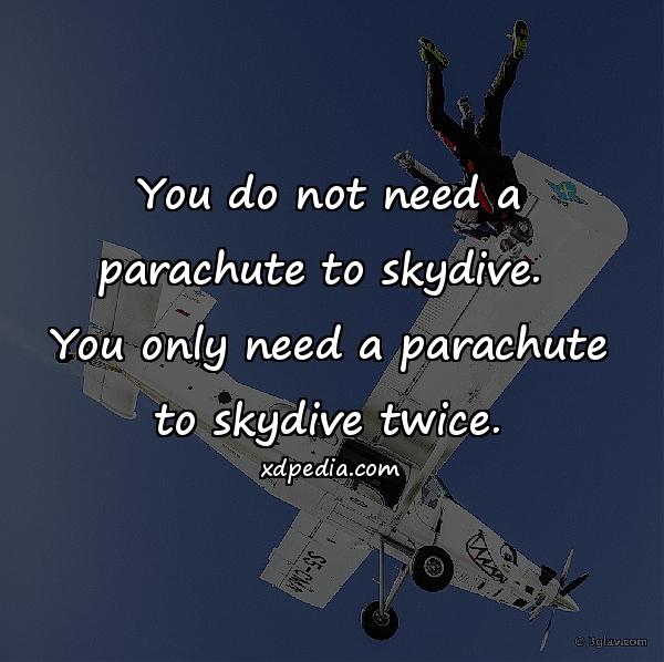 You do not need a parachute to skydive. You only need a parachute to skydive twice.