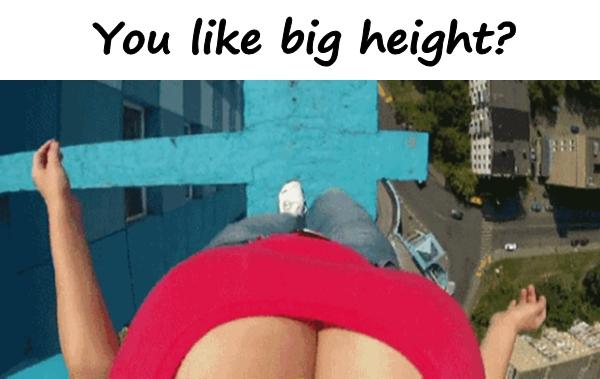 You like big height?