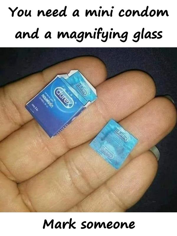 You need a mini condom and a magnifying glass. Mark someone.
