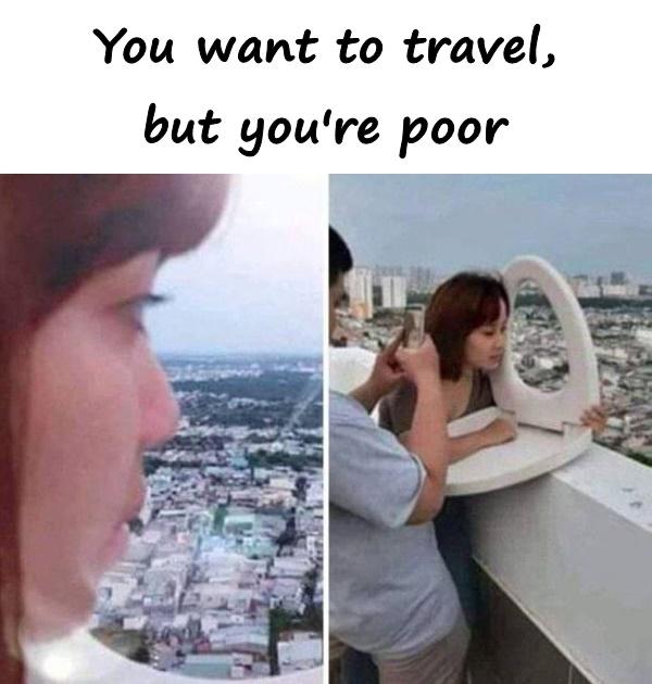 You want to travel, but you're poor