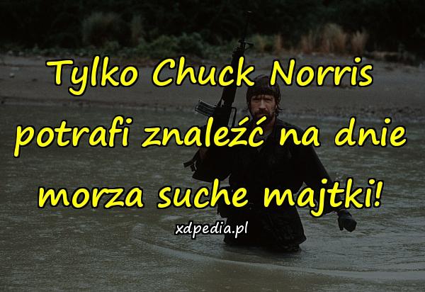 Tylko Chuck Norris potrafi znaleźć na dnie morza suche majtki!