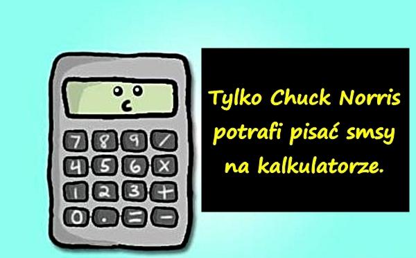 Tylko Chuck Norris potrafi pisać smsy na kalkulatorze.