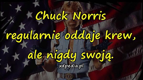 Chuck Norris regularnie oddaje krew, ale nigdy swoją.