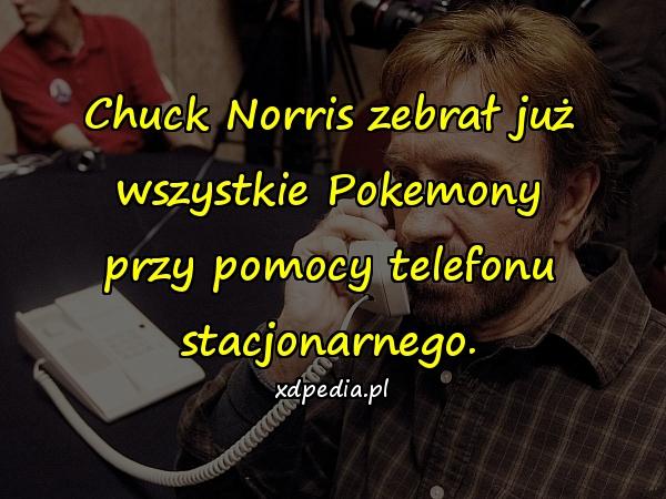 Chuck Norris zebrał już wszystkie Pokemony przy pomocy telefonu stacjonarnego.
