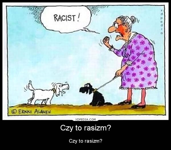Czy to rasizm? Tak... i to w pieskim wydaniu xD