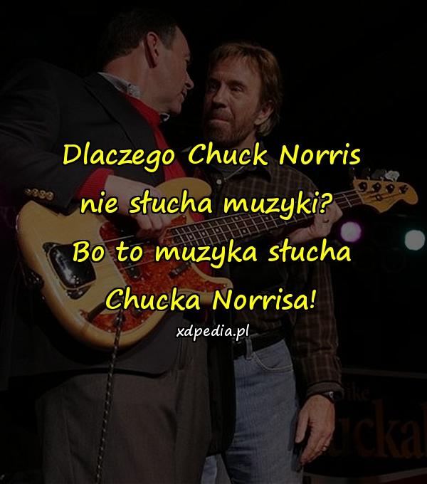 Dlaczego Chuck Norris nie słucha muzyki? Bo to muzyka słucha Chucka Norrisa!