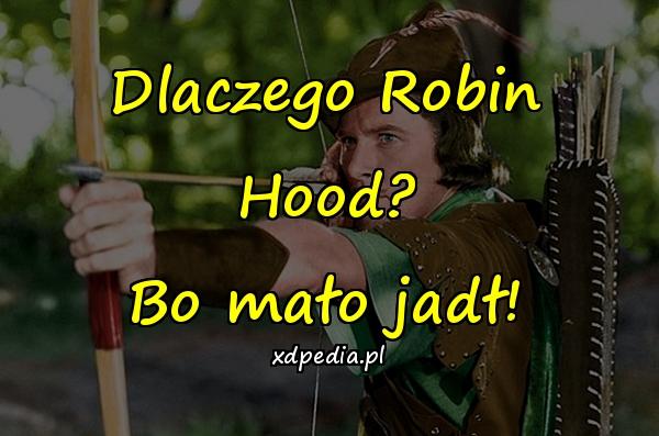 Dlaczego Robin Hood? Bo mało jadł!