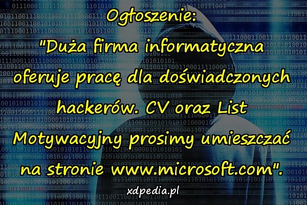 Ogłoszenie: "Duża firma informatyczna oferuje pracę dla doświadczonych hackerów. CV oraz List Motywacyjny prosimy umieszczać na stronie www.microsoft.com".
