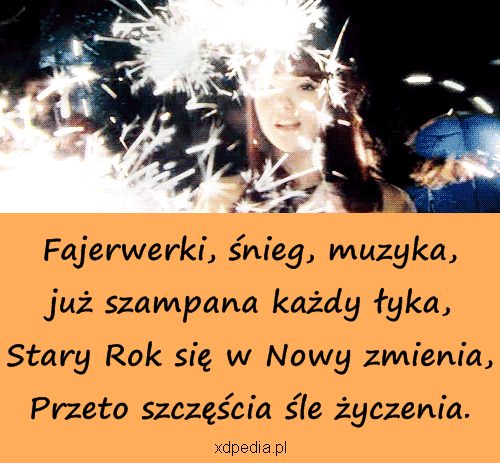 Fajerwerki, śnieg, muzyka, już szampana każdy łyka, Stary Rok się w Nowy zmienia, Przeto szczęścia śle życzenia.