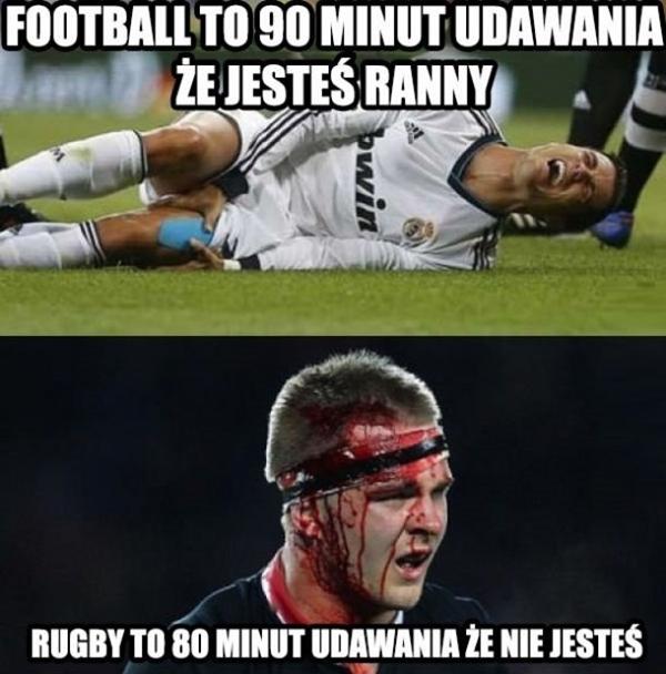 Footbal to 90 minut udawania, że jesteś ranny, rugby to 80 minut udawania, że nie jesteś.