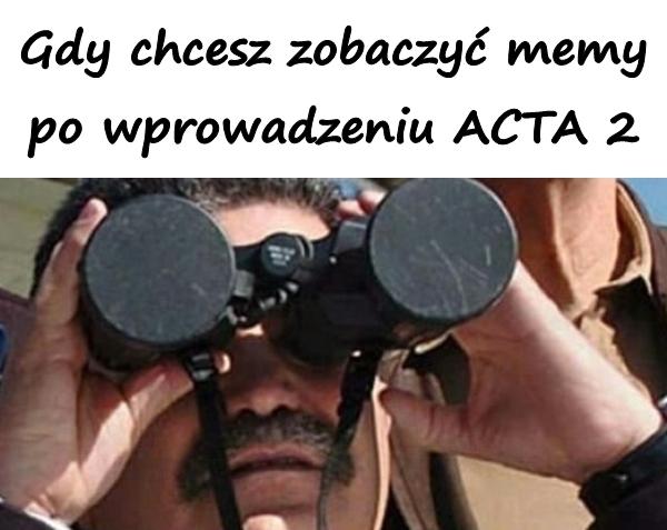 Gdy chcesz zobaczyć memy po wprowadzeniu ACTA 2