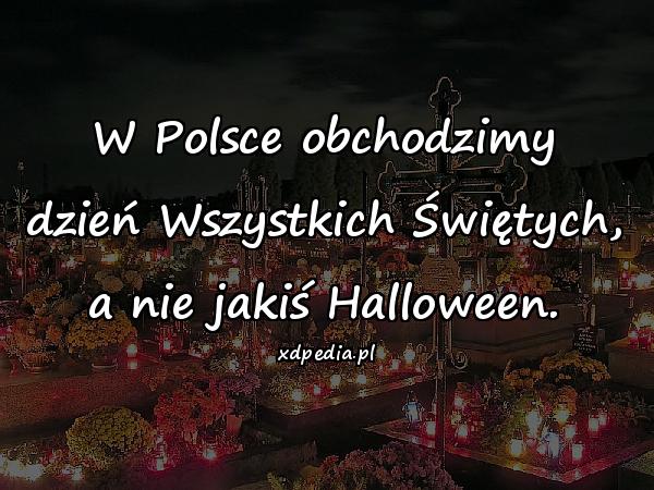 W Polsce obchodzimy dzień Wszystkich Świętych, a nie jakiś Halloween.