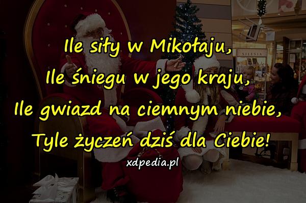 Ile siły w Mikołaju, 
Ile śniegu w jego kraju, 
Ile gwiazd na ciemnym niebie, 
Tyle życzeń dziś dla Ciebie!