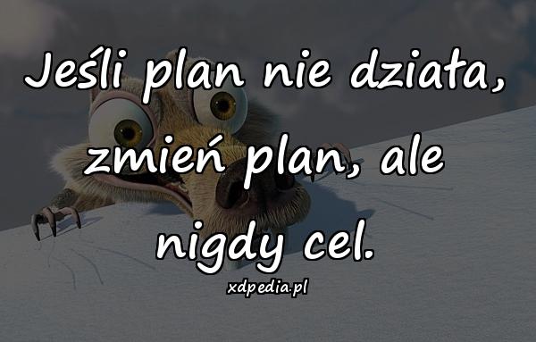 Jeśli plan nie działa, zmień plan, ale nigdy cel.