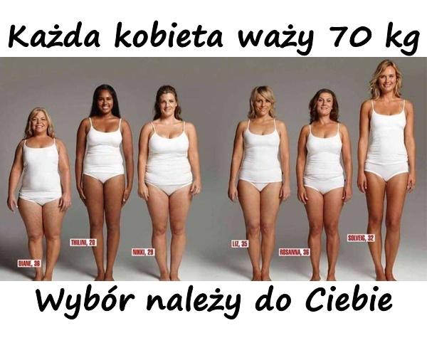 Każda kobieta waży 70 kg. Wybór należy do Ciebie.