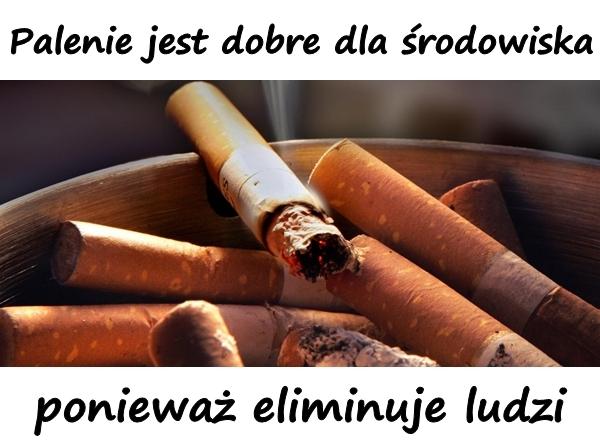 Palenie jest dobre dla środowiska, ponieważ eliminuje ludzi.
