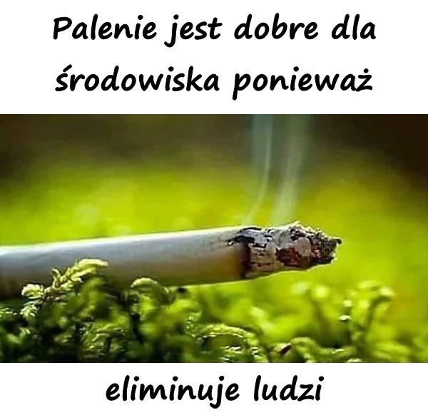 Palenie jest dobre dla środowiska ponieważ eliminuje ludzi