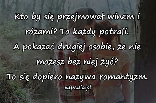 Kto by się przejmował winem i różami? To każdy potrafi. A pokazać drugiej osobie, że nie możesz bez niej żyć? To się dopiero nazywa romantyzm.