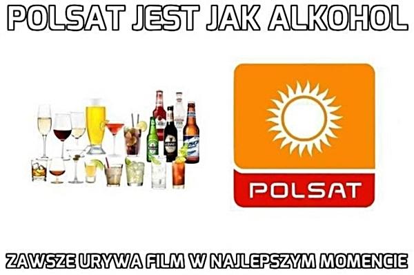 Polsat jest jak alkohol. Zawsze urywa film w najlepszym momencie.