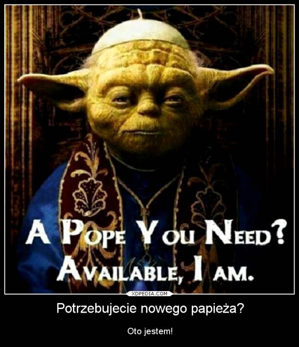 Potrzebujecie nowego papieża? Oto jestem!