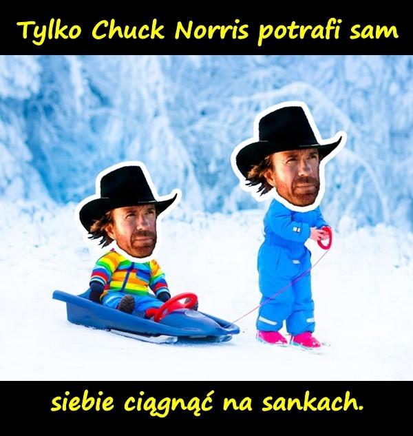 Tylko Chuck Norris potrafi sam siebie ciągnąć na sankach.