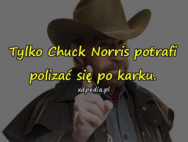 Tylko Chuck Norris potrafi polizać się po karku.