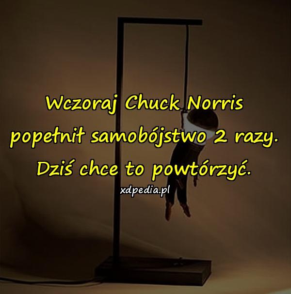 Wczoraj Chuck Norris popełnił samobójstwo 2 razy. Dziś chce to powtórzyć.