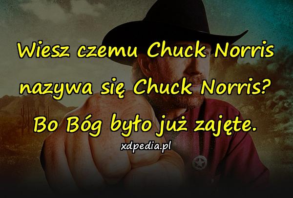 Wiesz czemu Chuck Norris nazywa się Chuck Norris? Bo Bóg było już zajęte.