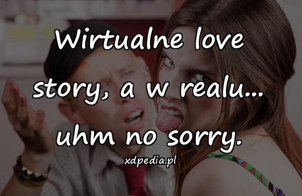 Wirtualne love story, a w realu... uhm no sorry.